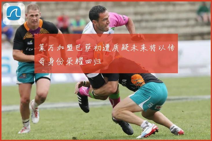 莱万加盟巴萨初遭质疑未来将以传奇身份荣耀回归