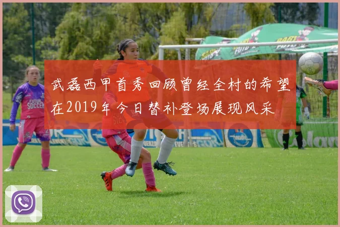 武磊西甲首秀回顾曾经全村的希望在2019年今日替补登场展现风采