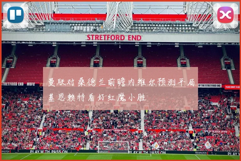 曼联对桑德兰前瞻内维尔预测平局基恩赖特看好红魔小胜