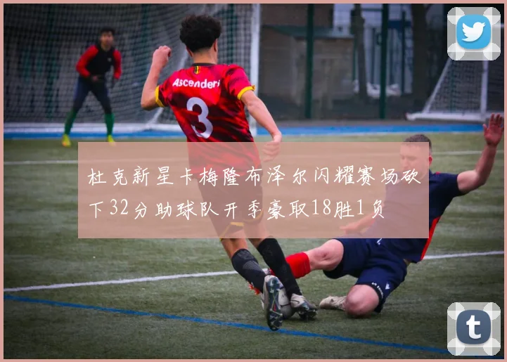 杜克新星卡梅隆布泽尔闪耀赛场砍下32分助球队开季豪取18胜1负