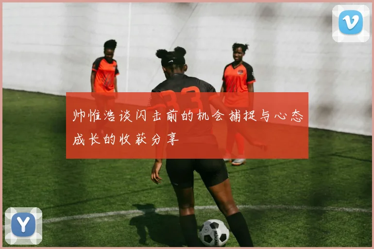 帅惟浩谈闪击前的机会捕捉与心态成长的收获分享