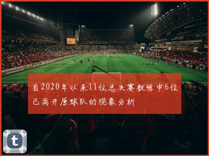 自2020年以来11位总决赛教练中6位已离开原球队的现象分析