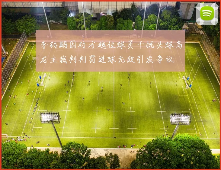 李钧鹏因对方越位球员干扰头球乌龙主裁判判罚进球无效引发争议