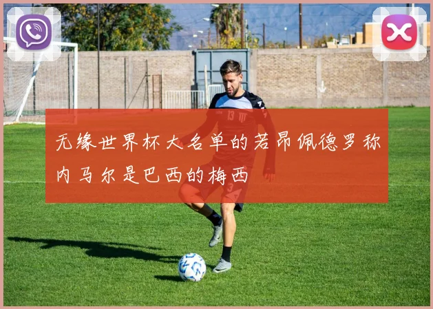 无缘世界杯大名单的若昂佩德罗称内马尔是巴西的梅西