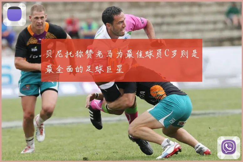 贝尼托称赞老马为最佳球员C罗则是最全面的足球巨星