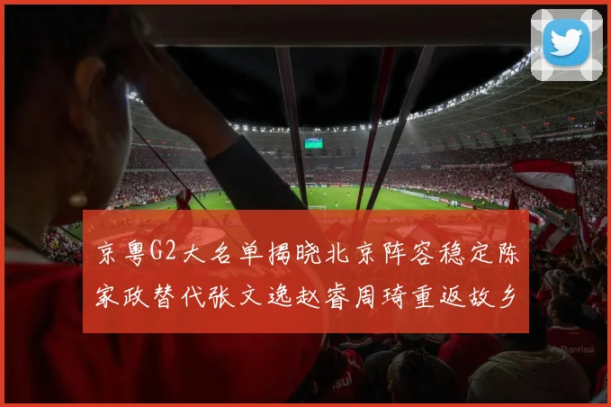 京粤G2大名单揭晓北京阵容稳定陈家政替代张文逸赵睿周琦重返故乡战斗