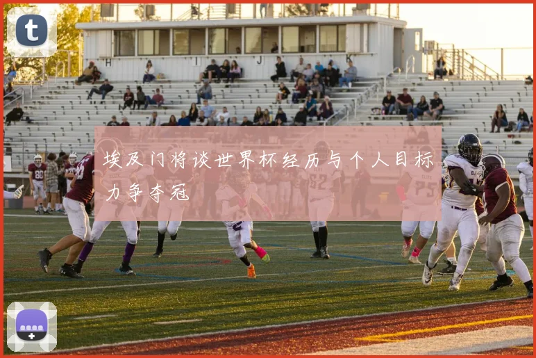 埃及门将谈世界杯经历与个人目标力争夺冠