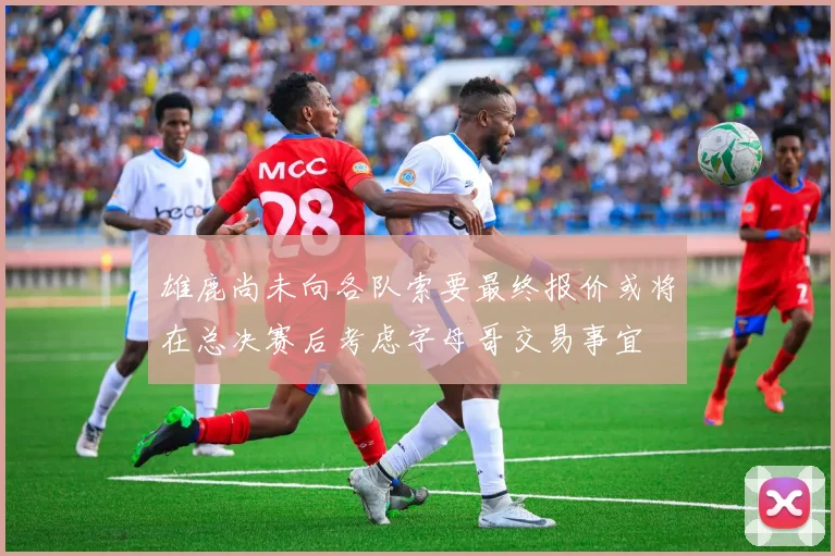 雄鹿尚未向各队索要最终报价或将在总决赛后考虑字母哥交易事宜