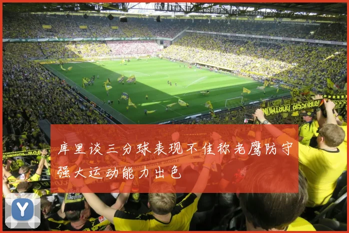 库里谈三分球表现不佳称老鹰防守强大运动能力出色