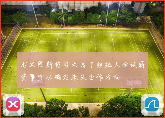 尤文图斯将与大马丁经纪人洽谈薪资事宜以确定未来合作方向