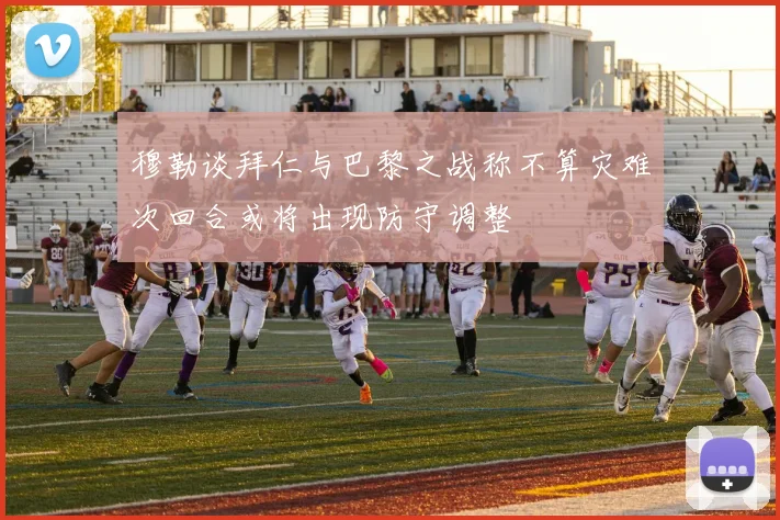 穆勒谈拜仁与巴黎之战称不算灾难次回合或将出现防守调整