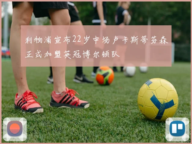 利物浦宣布22岁中场卢卡斯蒂芬森正式加盟英冠博尔顿队